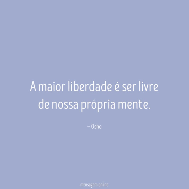A maior liberdade é ser livre de nossa própria mente