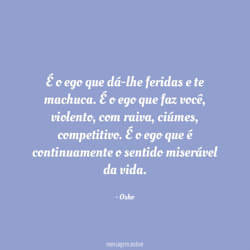 É o ego que dá-lhe feridas e te machuca