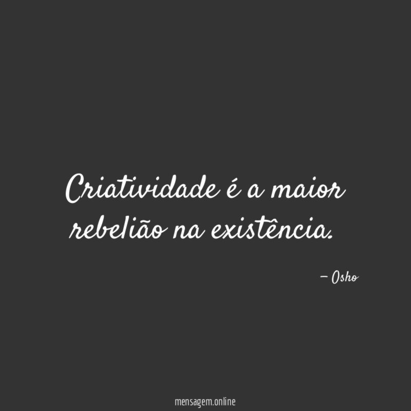 Criatividade é a maior rebelião na existência