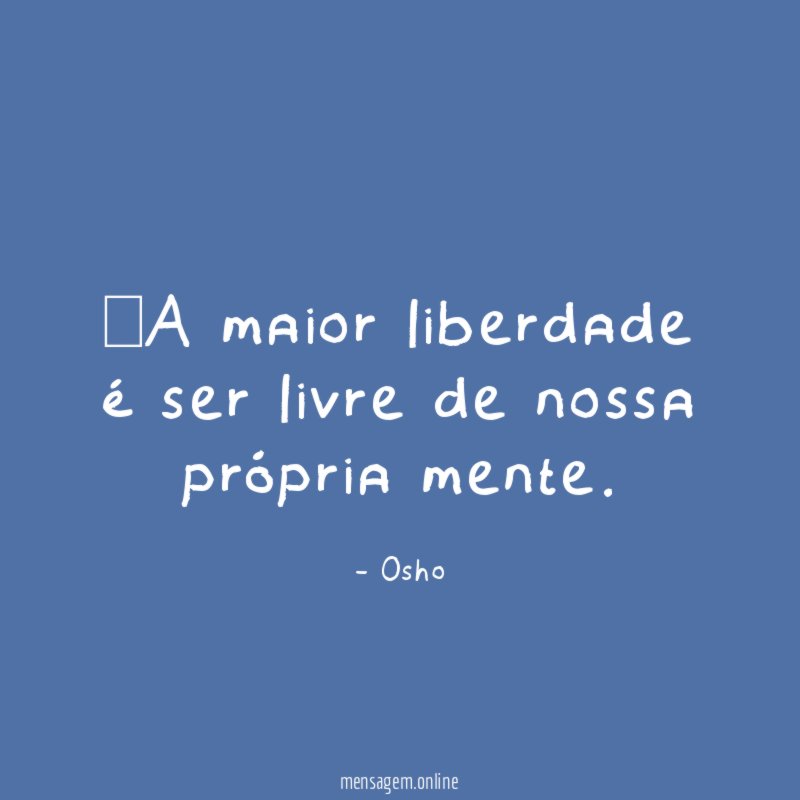 A maior liberdade é ser livre de nossa própria mente