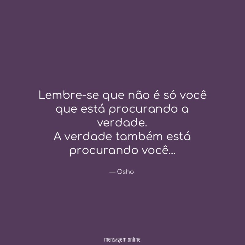 Lembre-se que não é só você que está procurando a verdade