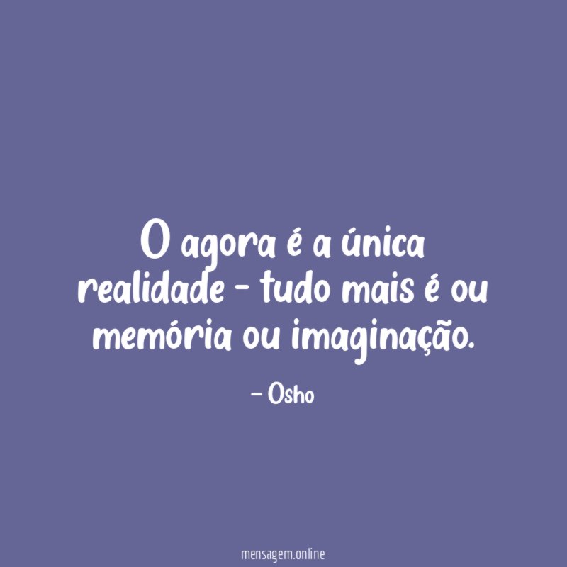 O agora é a única realidade – tudo