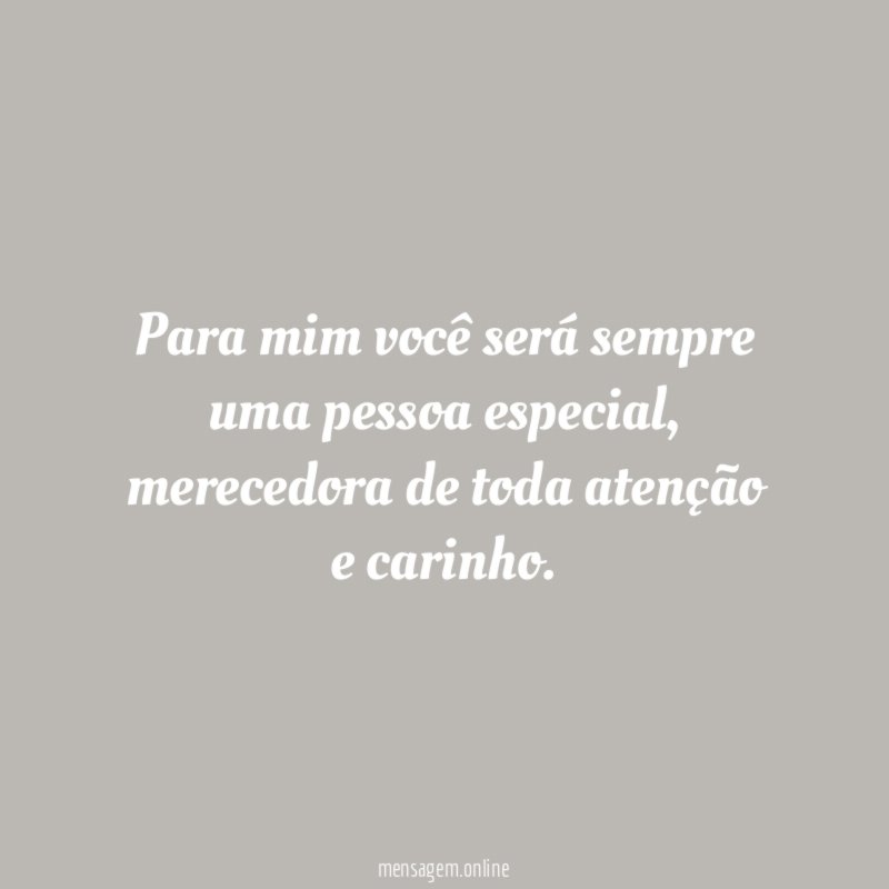 Para mim você será sempre uma pessoa especial