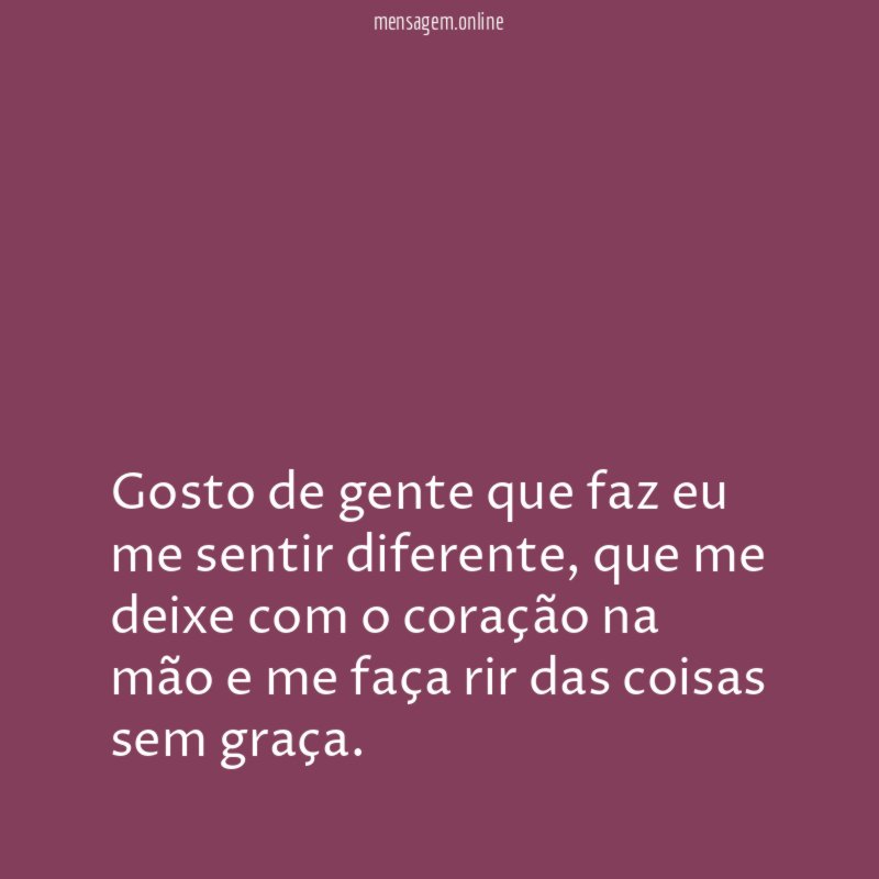 Gosto de gente que faz eu me sentir diferente