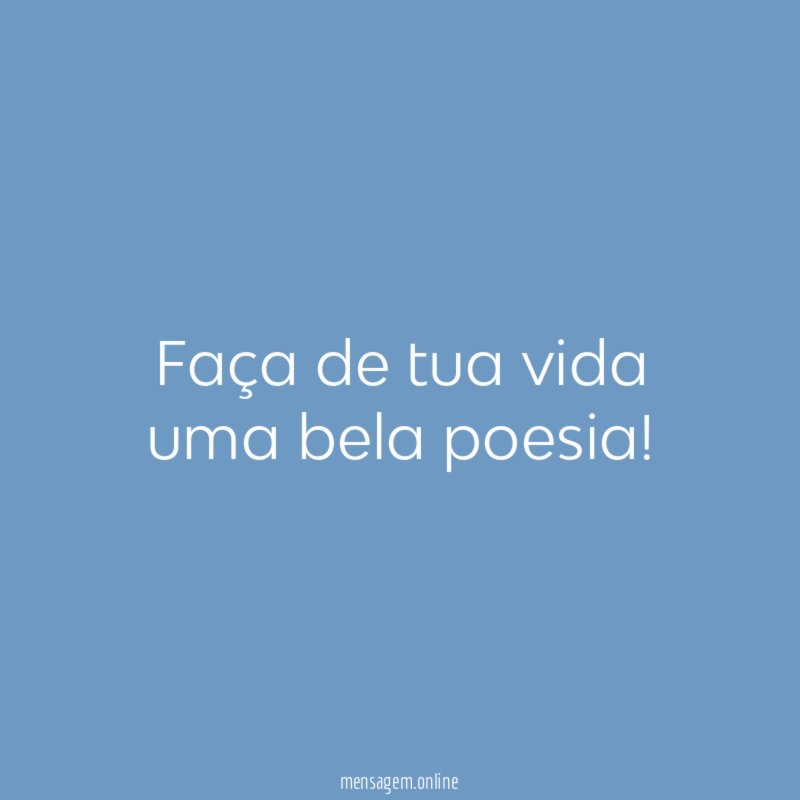 Faça de tua vida uma bela poesia