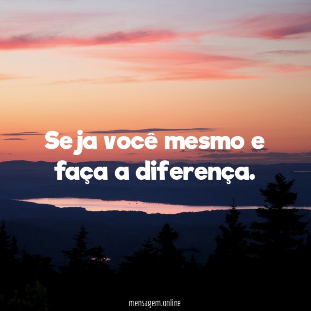 Seja você mesmo e faça a diferença