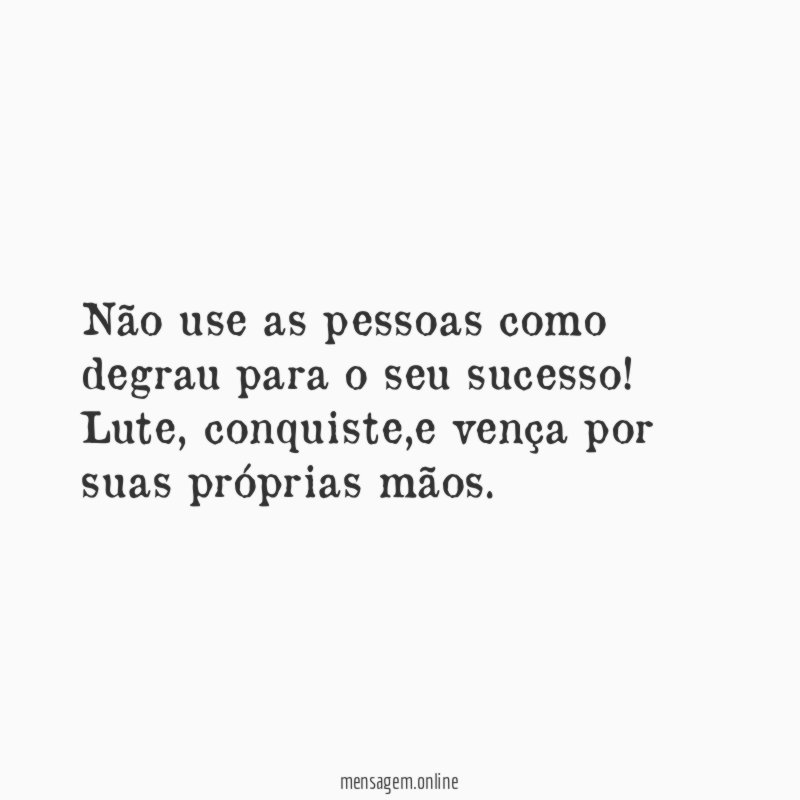 Não use as pessoas como degrau para o seu sucesso