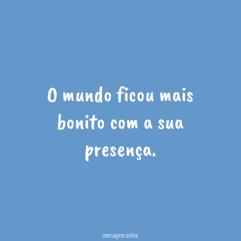O mundo ficou mais bonito com a sua presença