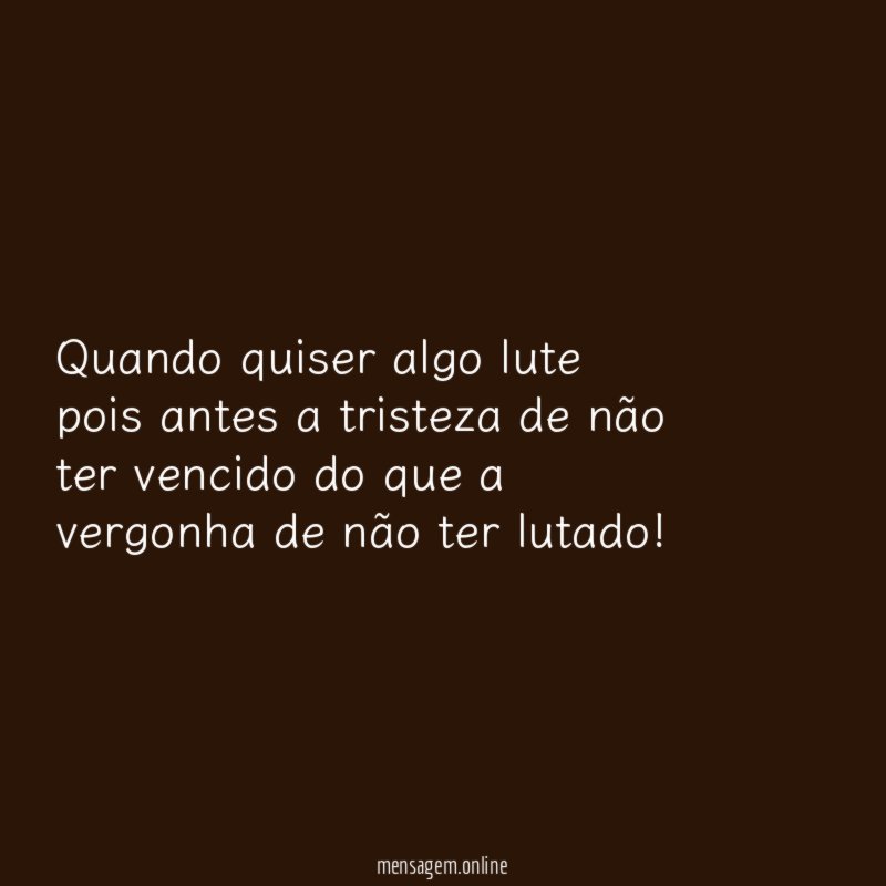 Quando quiser algo lute pois antes a tristeza