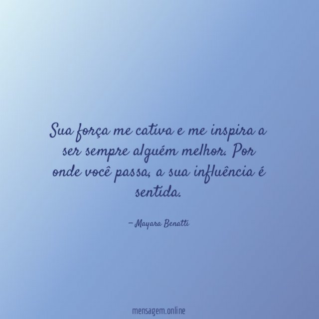 Sua força me cativa e me inspira a