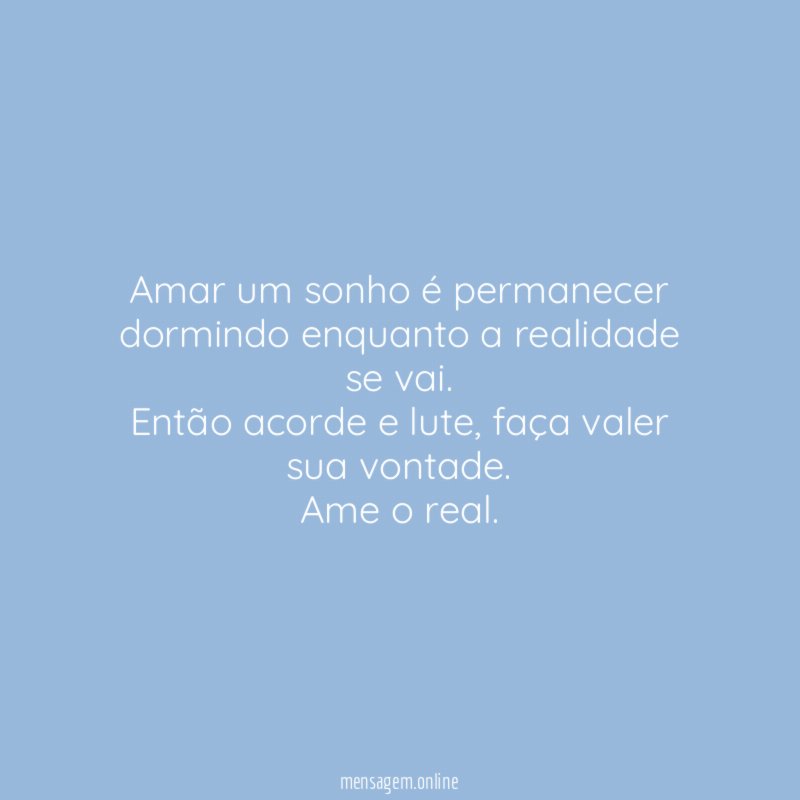 Amar um sonho é permanecer dormindo enquanto a realidade se vai