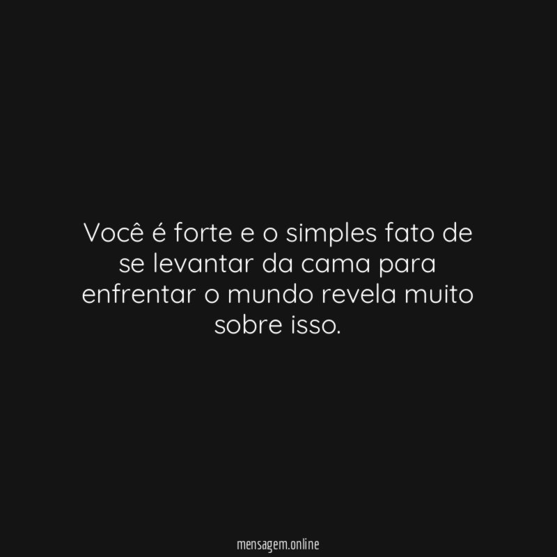 Você é forte e o simples fato de