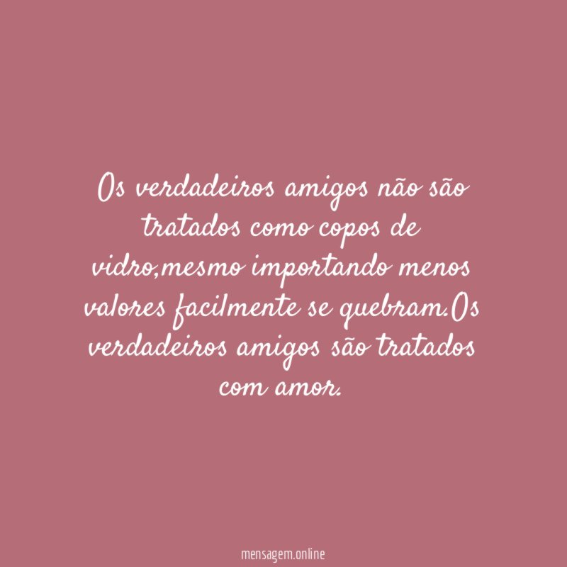 Os verdadeiros amigos não são tratados como copos de vidro