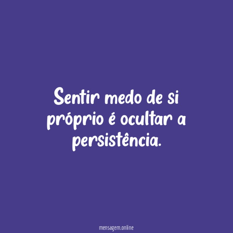 Sentir medo de si próprio é ocultar a persistência