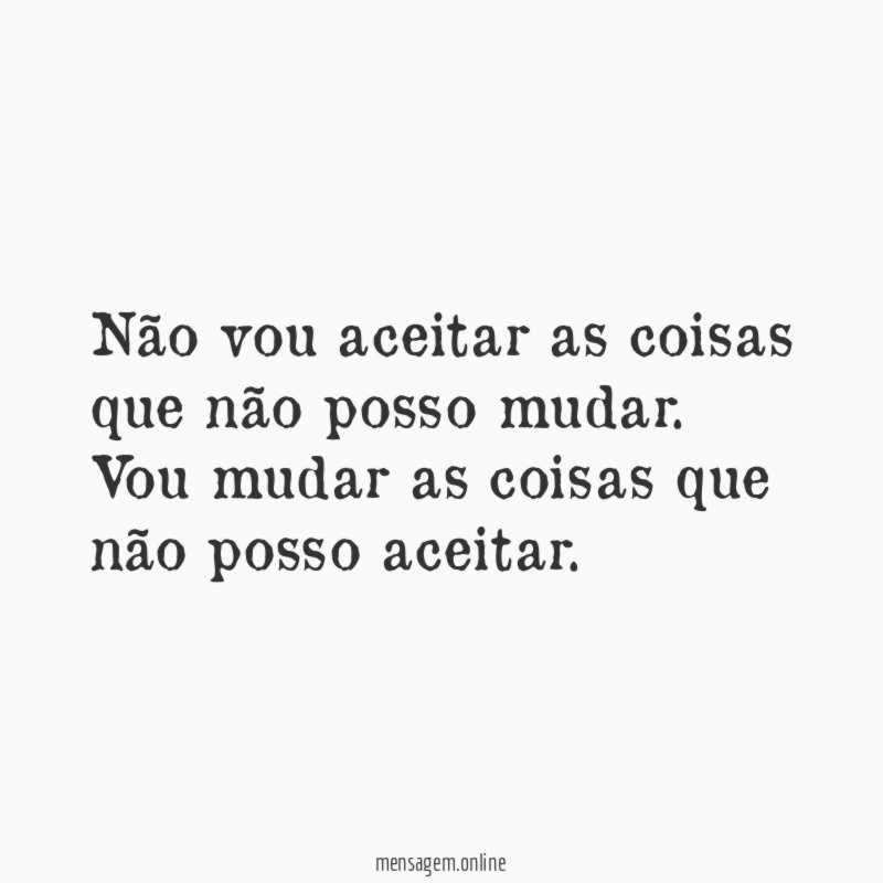 Não vou aceitar as coisas que não posso mudar