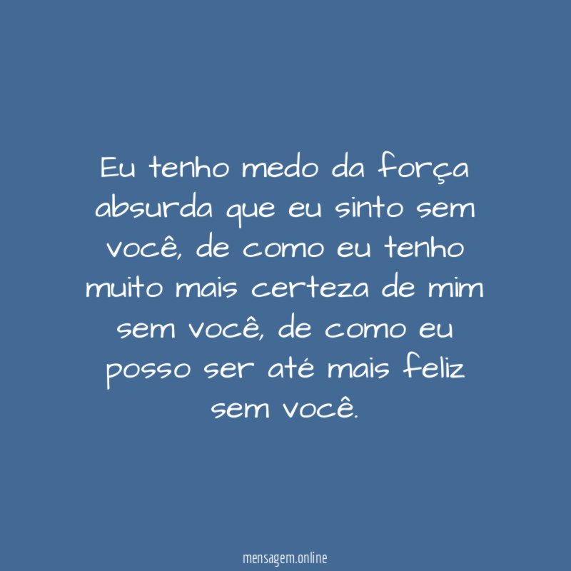 Eu tenho medo da força absurda que eu sinto sem você