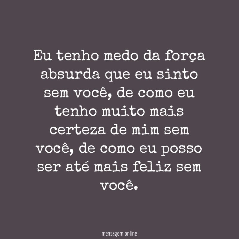 Eu tenho medo da força absurda que eu sinto sem você
