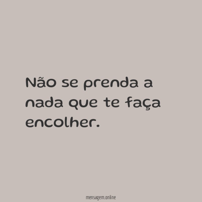 Não se prenda a nada que te faça encolher