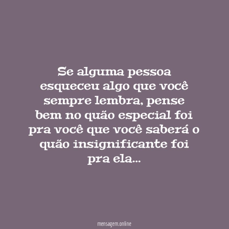 Se alguma pessoa esqueceu algo que você sempre lembra