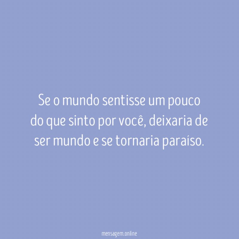 Se o mundo sentisse um pouco do que sinto por você