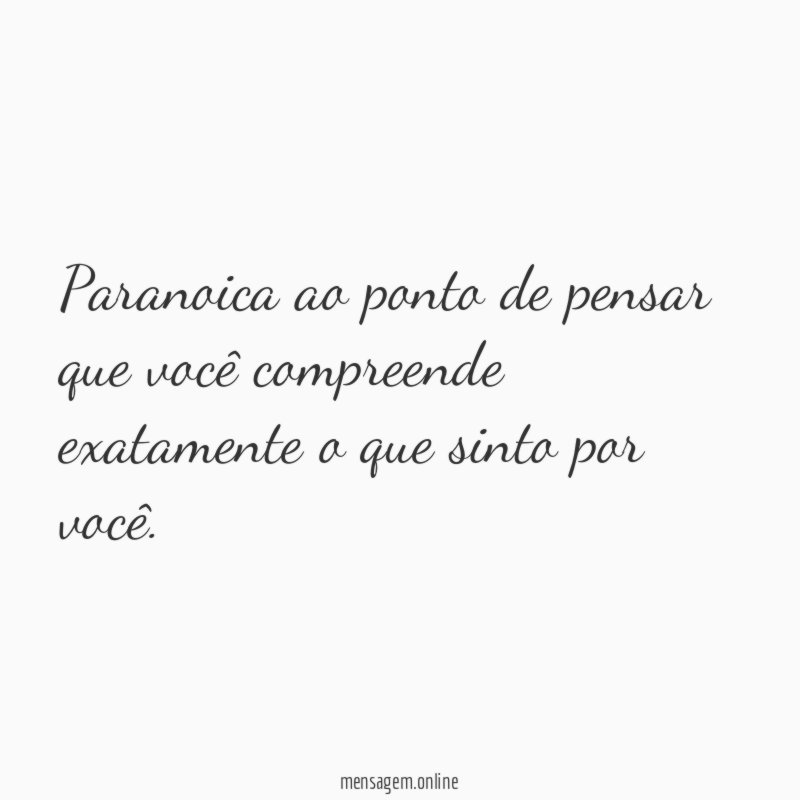 Paranoica ao ponto de pensar que você compreende