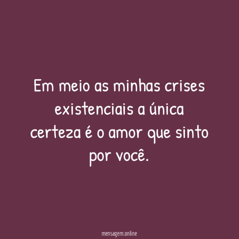Em meio as minhas crises existenciais a única