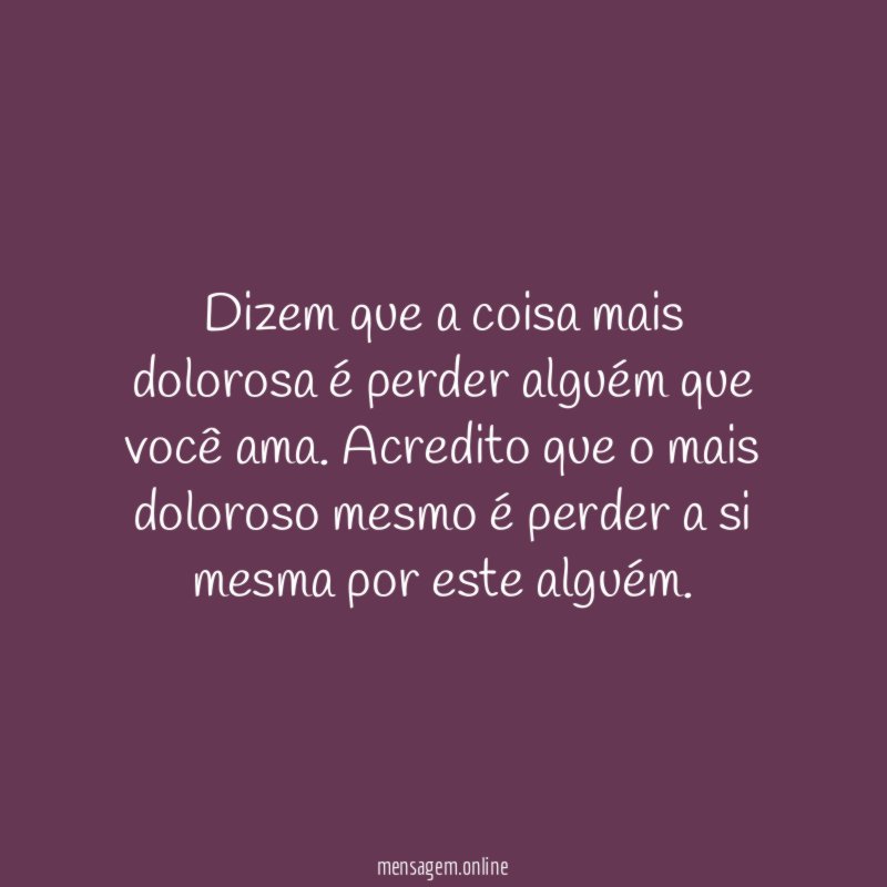 Dizem que a coisa mais dolorosa é perder alguém que você ama
