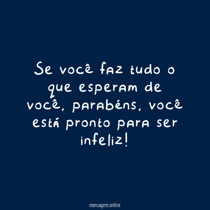 Se você faz tudo o que esperam de você