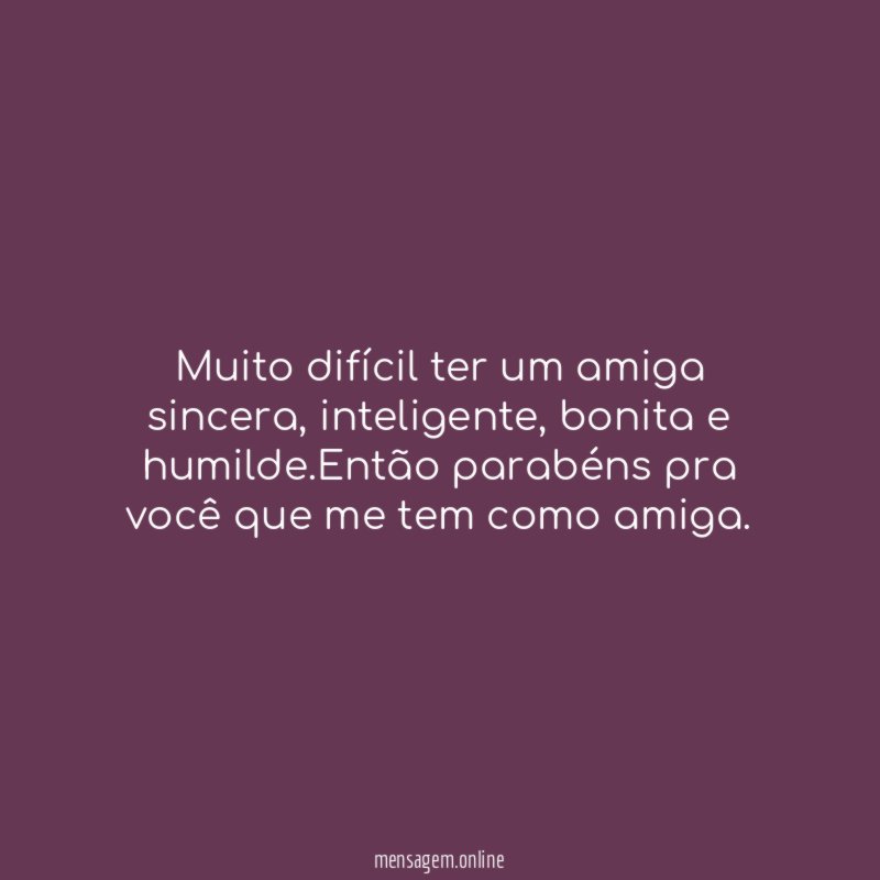Muito difícil ter um amiga sincera
