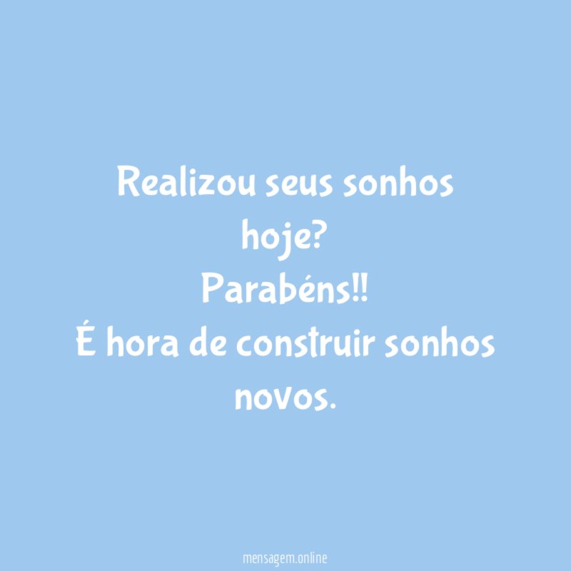 Realizou seus sonhos hoje