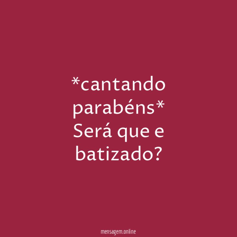 *cantando parabéns* Será que e batizado
