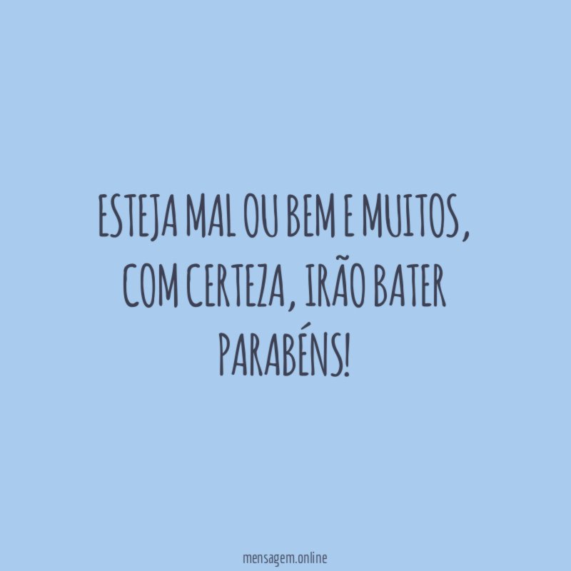 Esteja mal ou bem e muitos