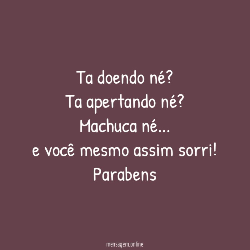 Ta doendo né