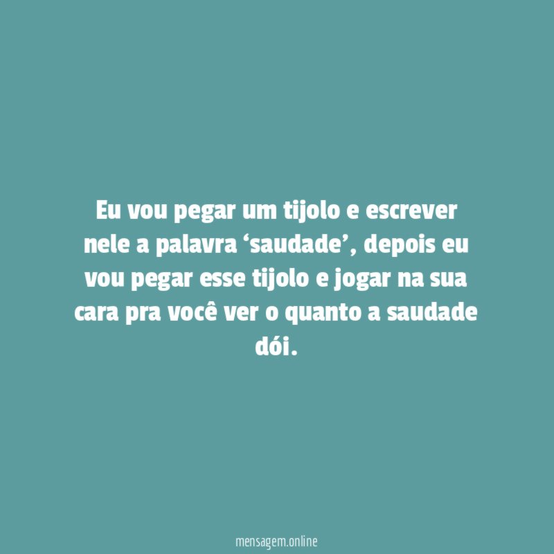 Eu vou pegar um tijolo e escrever nele a palavra ‘saudade’