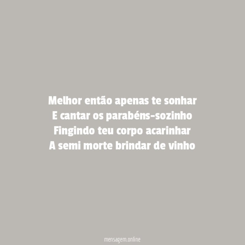 Melhor então apenas te sonhar E cantar os parabéns-sozinho Fingindo
