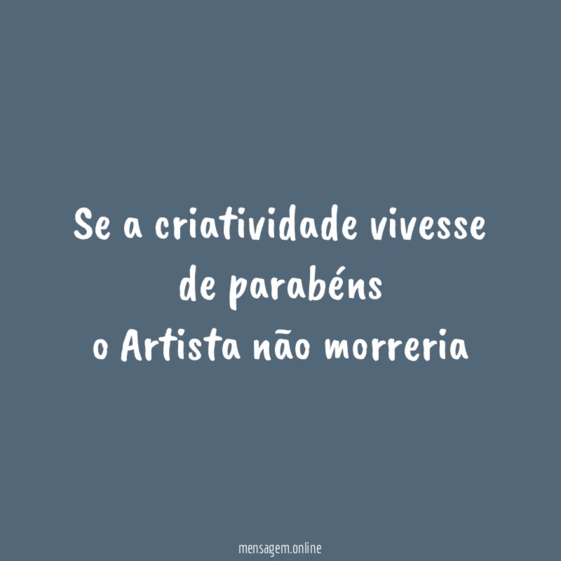 se a criatividade vivesse de parabéns o Artista não morreria