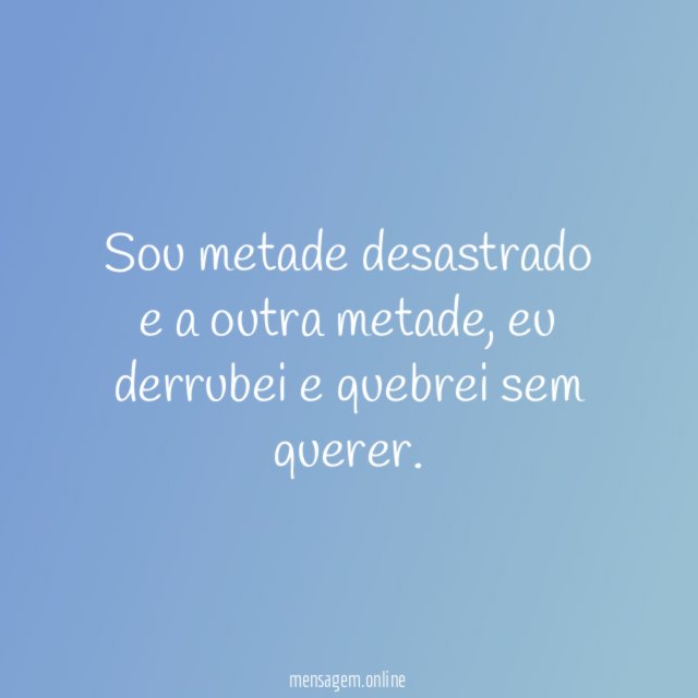 Sou metade desastrado e a outra metade