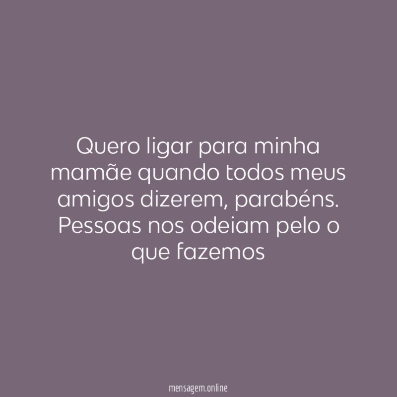 quero ligar para minha mamãe quando todos meus amigos dizerem