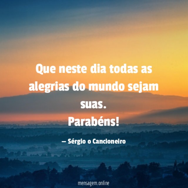 Que neste dia todas as alegrias do mundo sejam suas