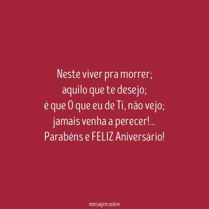 Neste viver pra morrer;
aquilo que te desejo;
é que O que eu de Ti, não vejo;
jamais venha a perecer!…