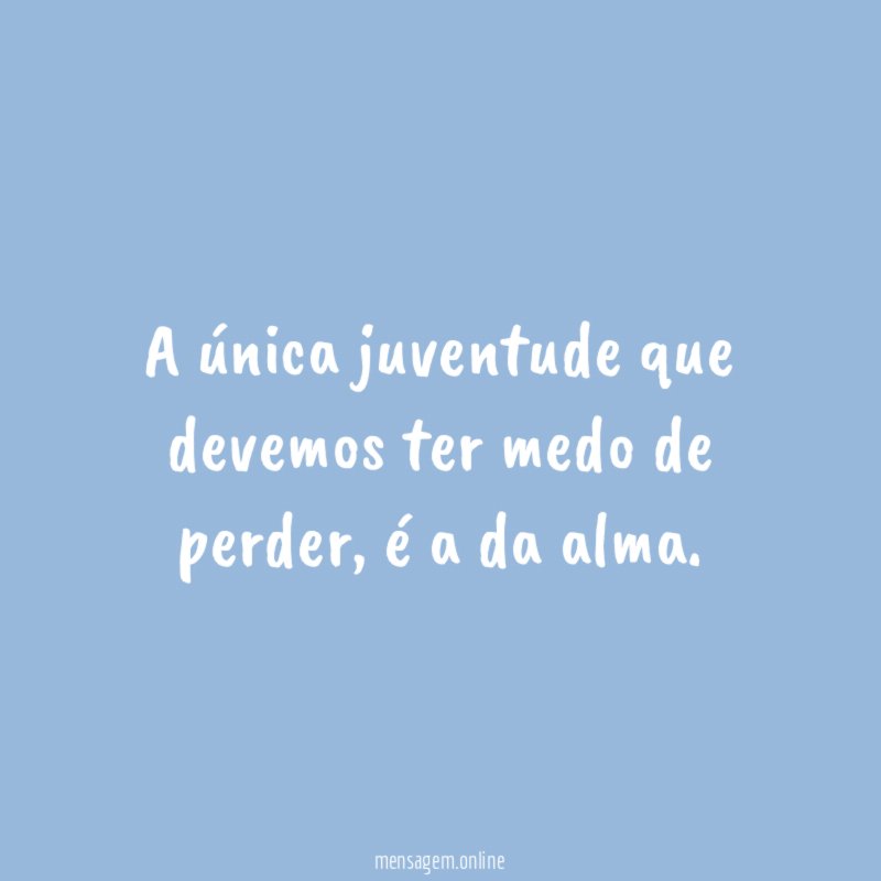 A única juventude que devemos ter medo de perder