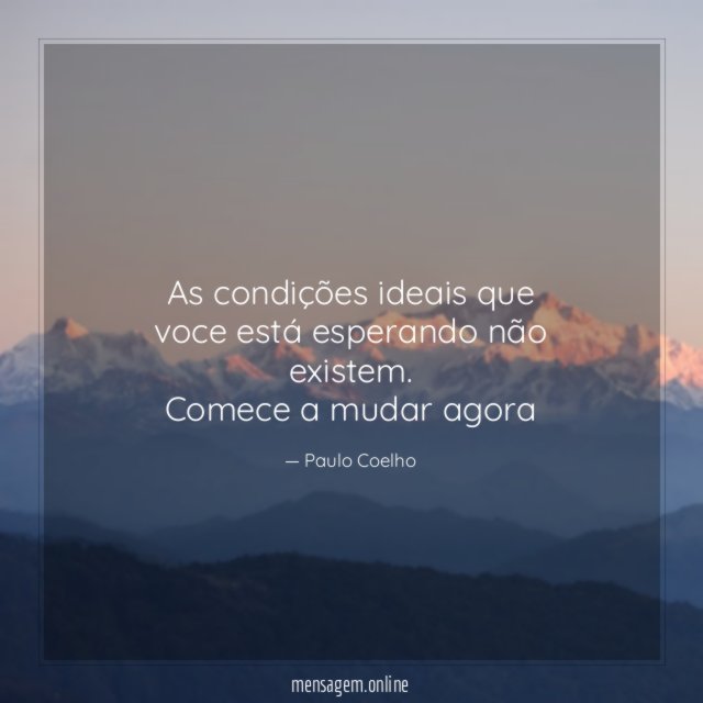 As condições ideais que voce está esperando não existem