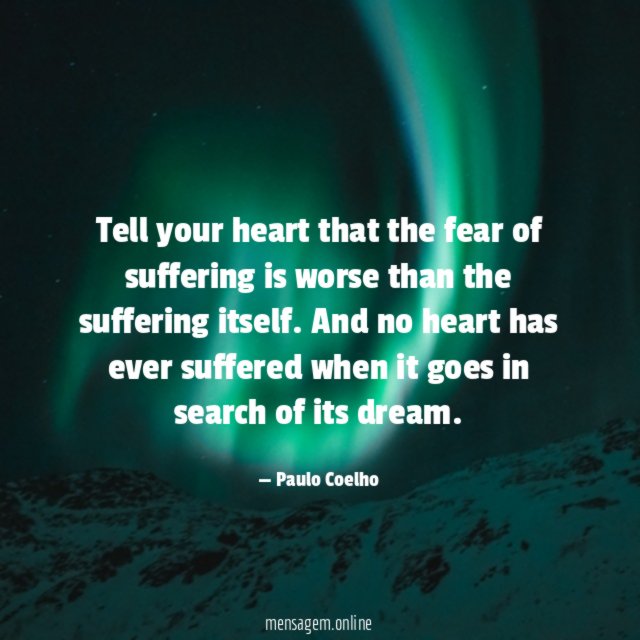 Tell your heart that the fear of suffering