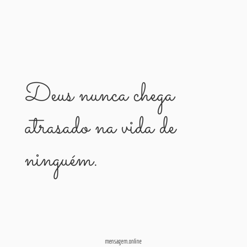 Deus nunca chega atrasado na vida de ninguém