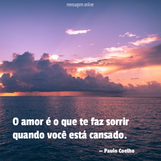 O amor é o que te faz sorrir quando você está cansado