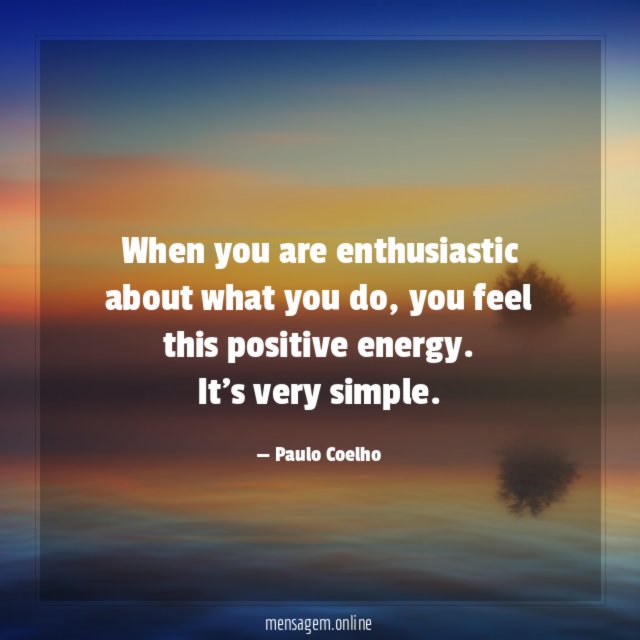When you are enthusiastic about what you do