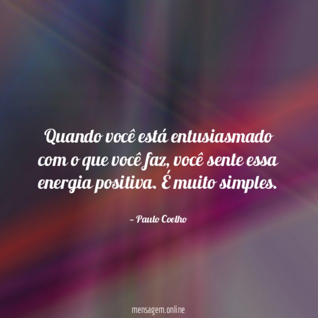 Quando você está entusiasmado com o que você faz