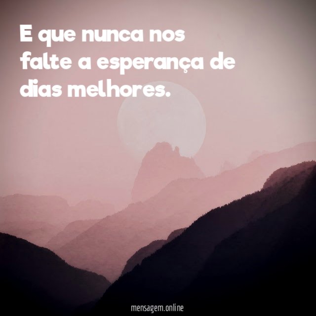 E que nunca nos falte a esperança de dias melhores