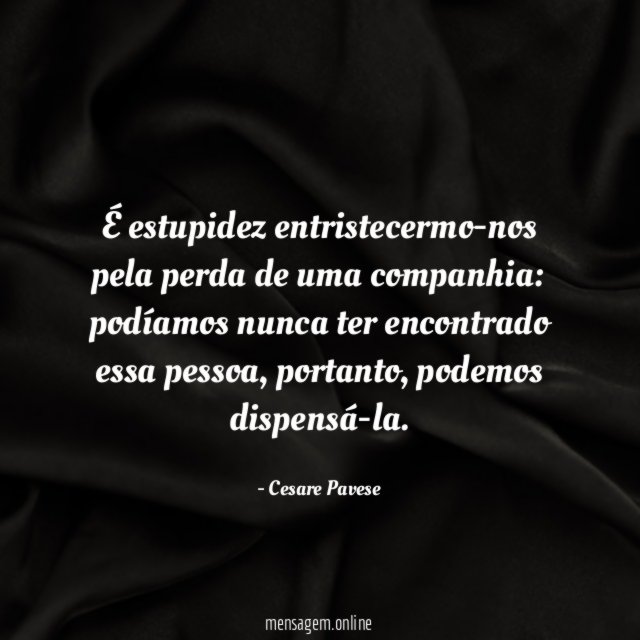 É estupidez entristecermo-nos pela perda de uma companhia