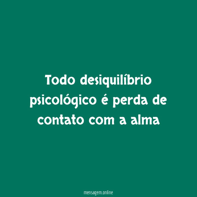 Todo desiquilíbrio psicológico é perda de contato com a alma